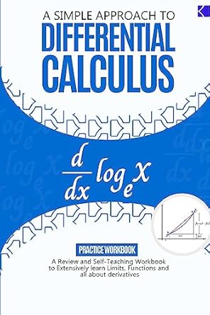 a simple approach to differential calculus a review and self teaching workbook to extensively learn limits