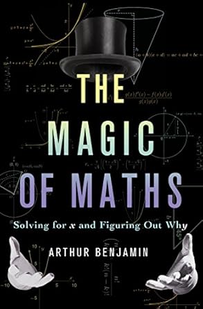 the magic of maths solving for x and figuring out why 1st edition arthur benjamin 0465098746, 978-0465098743