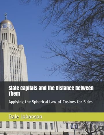 state capitals and the distance between them applying the spherical law of cosines for sides 1st edition dale