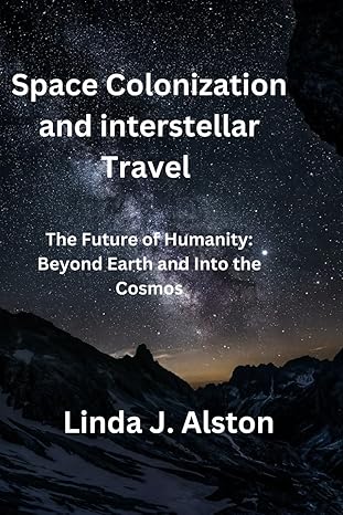 space colonization and interstellar travel the future of humanity beyond earth and into the cosmos 1st