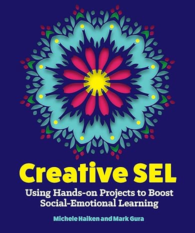 creative sel using hands on projects to boost social emotional learning 1st edition michele haiken ,mark gura