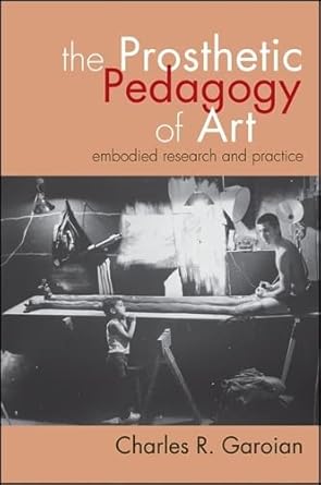 the prosthetic pedagogy of art embodied research and practice 1st edition charles r. garoian 1438445466,