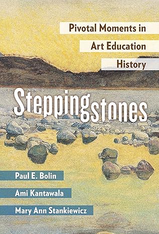 steppingstones pivotal moments in art education history 1st edition paul e. bolin ,ami kantawala ,mary ann