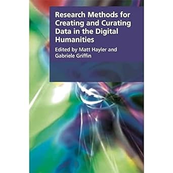 research methods for creating and curating data in the digital humanities 1st edition matt hayler ,gabriele