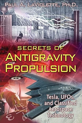 secrets of antigravity propulsion tesla ufos and classified aerospace technology 1st edition paul a.
