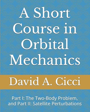 a short course in orbital mechanics part i the two body problem and part ii satellite perturbations 1st