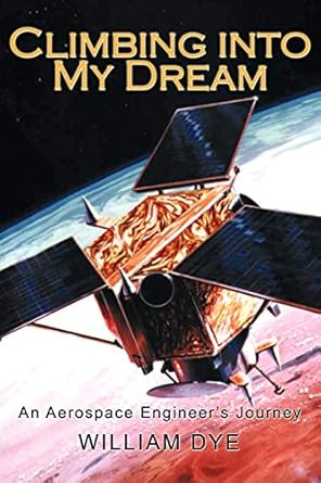 climbing into my dream an aerospace engineer s journey 1st edition william dye 1462023886, 978-1462023882