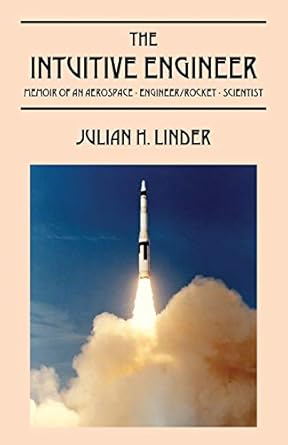 the intuitive engineer memoir of an aerospace engineer/rocket scientist 1st edition julian h linder