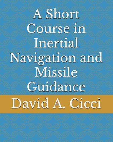 a short course in inertial navigation and missile guidance 1st edition david a. a. cicci 979-8425820037