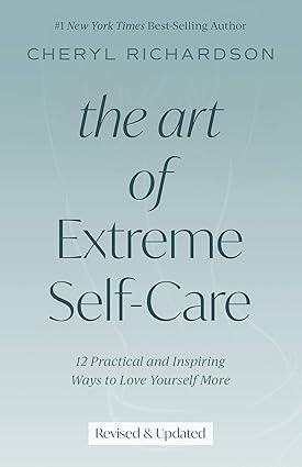 the art of extreme self care  12 practical and inspiring ways to love yourself more updated edition cheryl