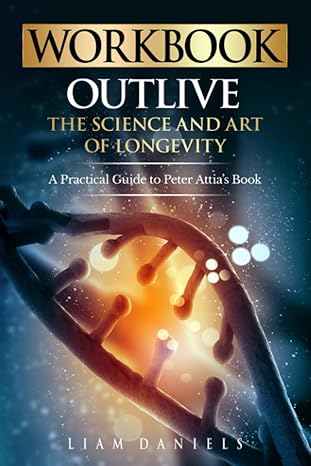 workbook outlive the science and art of longevity a guide to petter attia s book 1st edition liam daniels