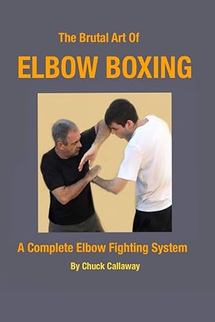 the brutal art of elbow boxing a complete elbow fighting system 1st edition chuck callaway 979-8569777549