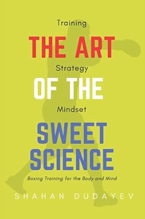 the art of the sweet science boxing training for the body and mind 1st edition shahan dudayev 979-8510831429