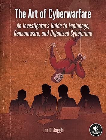the art of cyberwarfare an investigator s guide to espionage ransomware and organized cybercrime 1st edition