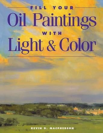fill your oil paintings with light and color 41502nd edition kevin macpherson 1581800533, 978-1581800531