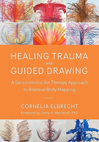 healing trauma with guided drawing a sensorimotor art therapy approach to bilateral body mapping 1st edition