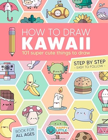 how to draw kawaii 101 super cute things to draw with fun and easy step by step lessons 1st edition happy