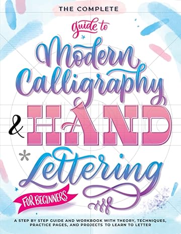 the complete guide to modern calligraphy and hand lettering for beginners a step by step guide and workbook