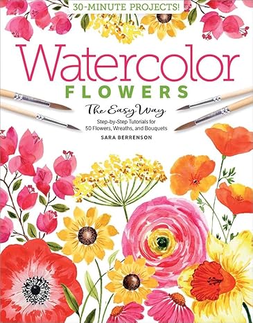 watercolor the easy way flowers step by step tutorials for 50 flowers wreaths and bouquets 1st edition sara