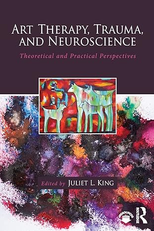 art therapy trauma and neuroscience 1st edition juliet l. king 1138839388, 978-1138839380