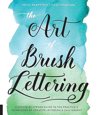 the art of brush lettering a stroke by stroke guide to the practice and techniques of creative lettering and