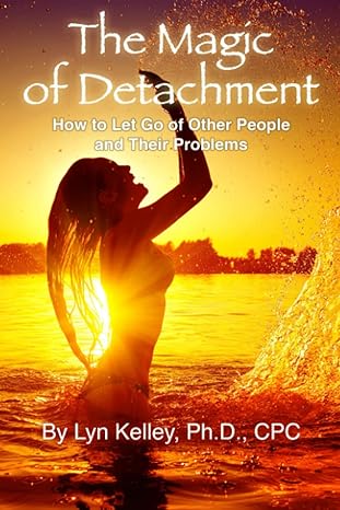 the magic of detachment how to let go of other people and their problems 2nd edition lyn kelley ph.d.