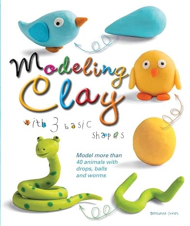 modeling clay with 3 basic shapes model more than 40 animals with teardrops balls and worms 1st edition