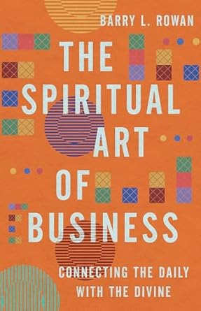 the spiritual art of business connecting the daily with the divine 1st edition barry l. rowan 1514007622,