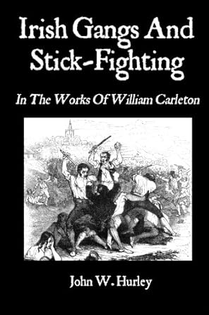 irish gangs and stick fighting in the works of william carleton 2nd edition john w. hurley ,william carleton