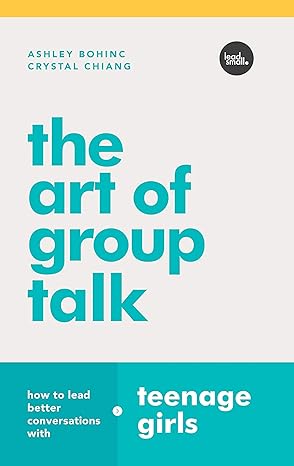 the art of group talk how to lead better conversations with teenage girls 1st edition ashley bohinc ,crystal