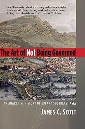 the art of not being governed an anarchist history of upland southeast asia 1st edition james c. scott