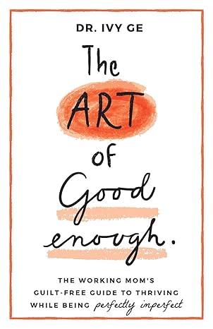the art of good enough the working mom s guilt free guide to thriving while being perfectly imperfect 1st