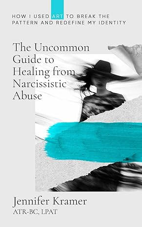 the uncommon guide to healing from narcissistic abuse how i used art to break the pattern and redefine my