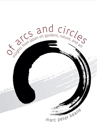 of arcs and circles insights from japan on gardens nature and art 1st edition marc peter keane 1611720729,