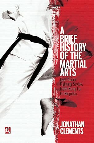 a brief history of the martial arts east asian fighting styles from kung fu to ninjutsu 1st edition jonathan