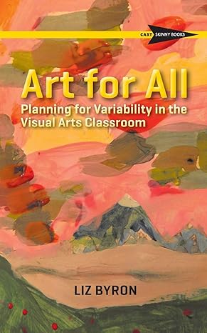 art for all planning for variability in the visual arts classroom 1st edition liz byron 1930583370,