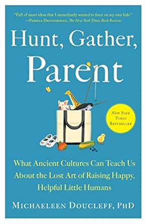 hunt gather parent what ancient cultures can teach us about the lost art of raising happy helpful little