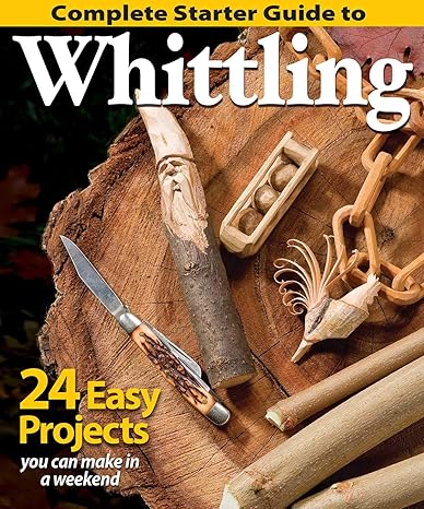 complete starter guide to whittling 24 easy projects you can make in a weekend beginner friendly step by step
