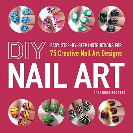 diy nail art easy step by step instructions for 75 creative nail art designs 1st edition catherine rodgers