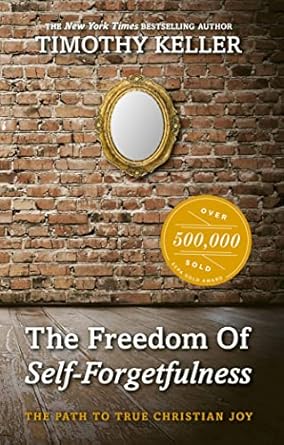 the freedom of self forgetfulness the path to true christian joy 1st edition timothy keller 1906173419,