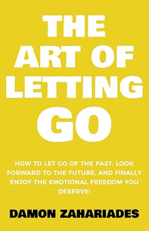 the art of letting go how to let go of the past look forward to the future and finally enjoy the emotional