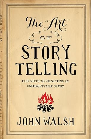 the art of storytelling easy steps to presenting an unforgettable story new edition john walsh 0802411339,