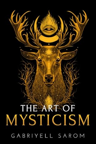 the art of mysticism practical guide to mysticism and spiritual meditations 1st edition gabriyell sarom