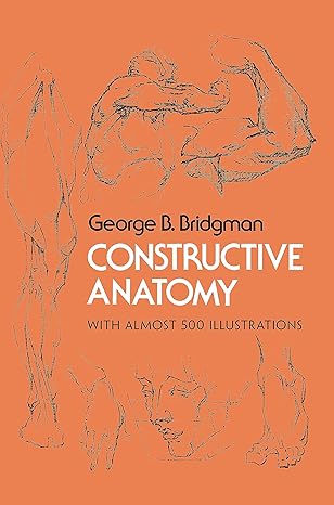 constructive anatomy includes nearly 500 illustrations later printing used edition george b. bridgman