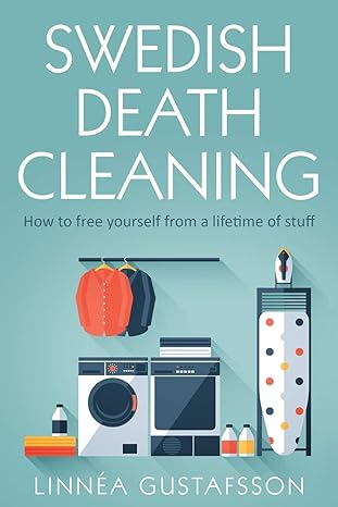 swedish death cleaning how to free yourself from a lifetime of stuff 1st edition linnea gustafsson