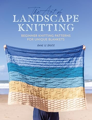 the art of landscape knitting beginner knitting patterns for bespoke blankets 1st edition anne le brocq