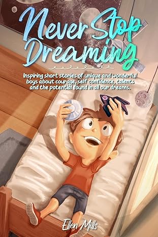 never stop dreaming inspiring short stories of unique and wonderful boys about courage self confidence and