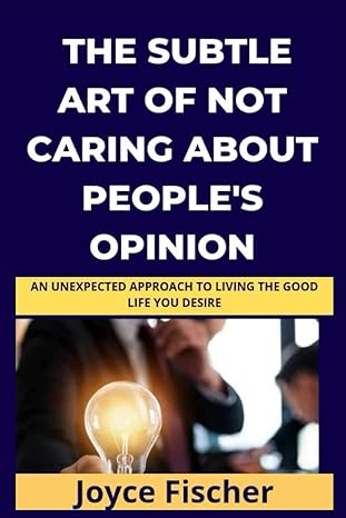 the subtle art of not caring about people s opinions an unexpected approach to living the good life you