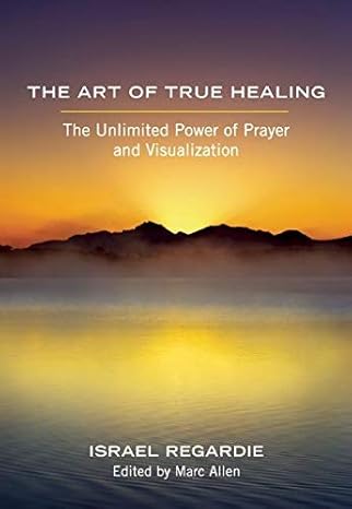 the art of true healing the unlimited power of prayer and visualization 3rd edition israel regardie, marc