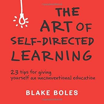 the art of self directed learning 23 tips for giving yourself an unconventional education 1st edition blake